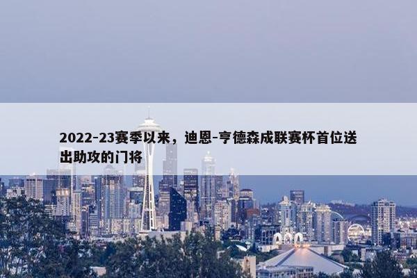 2022-23赛季以来，迪恩-亨德森成联赛杯首位送出助攻的门将