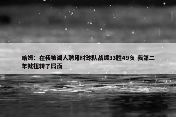 哈姆：在我被湖人聘用时球队战绩33胜49负 我第二年就扭转了局面