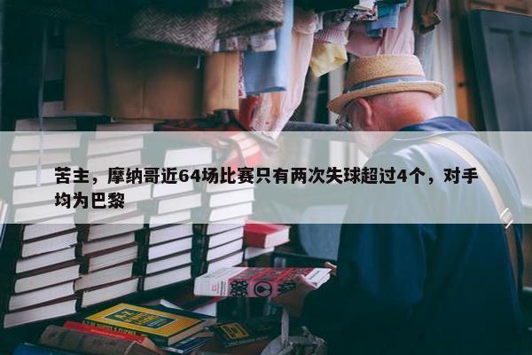 苦主，摩纳哥近64场比赛只有两次失球超过4个，对手均为巴黎