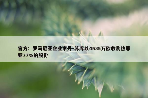 官方：罗马尼亚企业家丹-苏库以4535万欧收购热那亚77%的股份