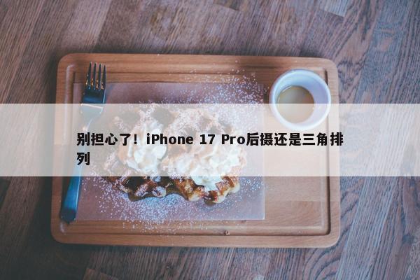 别担心了！iPhone 17 Pro后摄还是三角排列