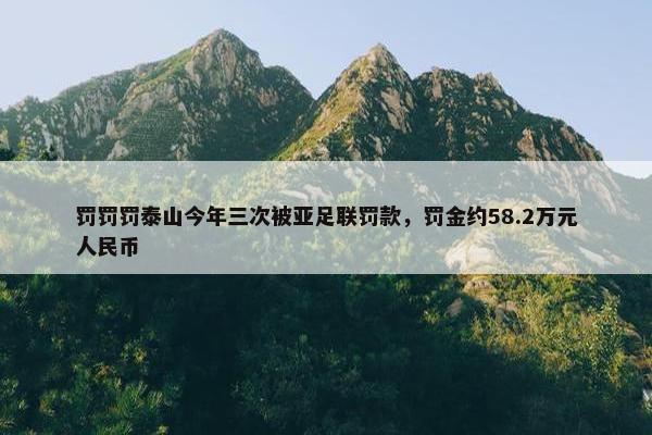 罚罚罚泰山今年三次被亚足联罚款，罚金约58.2万元人民币