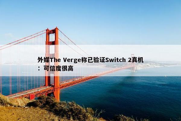 外媒The Verge称已验证Switch 2真机：可信度很高