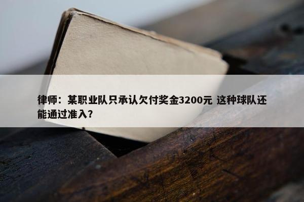 律师：某职业队只承认欠付奖金3200元 这种球队还能通过准入？