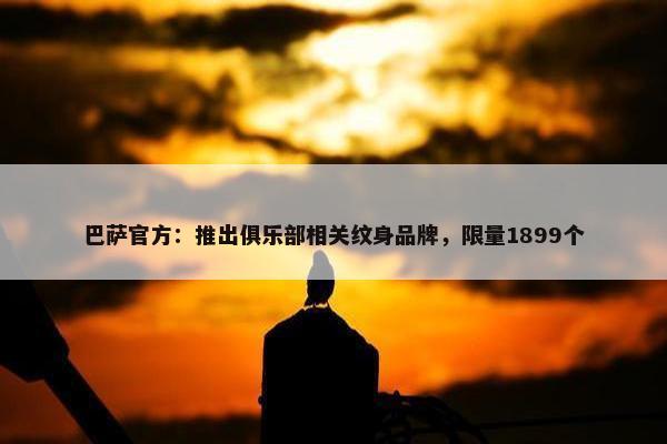 巴萨官方：推出俱乐部相关纹身品牌，限量1899个