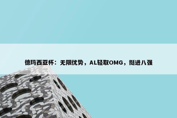 德玛西亚杯：无限优势，AL轻取OMG，挺进八强