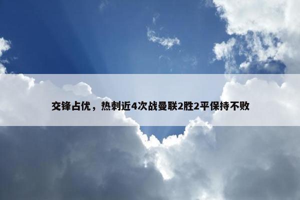 交锋占优，热刺近4次战曼联2胜2平保持不败