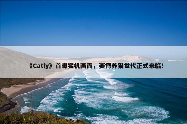 《Catly》首曝实机画面，赛博养猫世代正式来临！