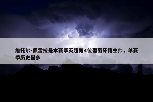 维托尔-佩雷拉是本赛季英超第4位葡萄牙籍主帅，单赛季历史最多