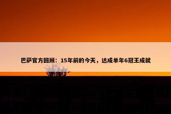 巴萨官方回顾：15年前的今天，达成单年6冠王成就