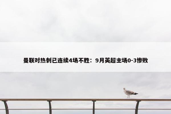 曼联对热刺已连续4场不胜：9月英超主场0-3惨败