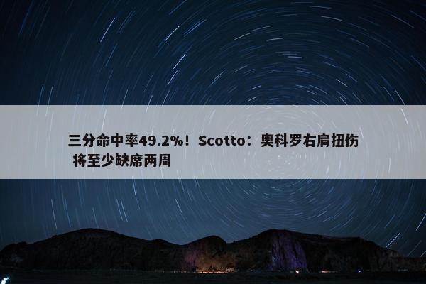 三分命中率49.2%！Scotto：奥科罗右肩扭伤 将至少缺席两周