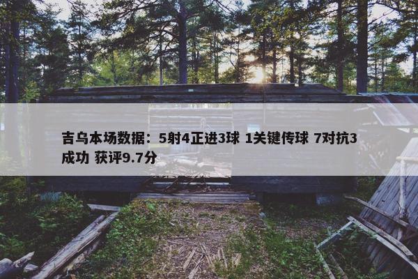 吉乌本场数据：5射4正进3球 1关键传球 7对抗3成功 获评9.7分