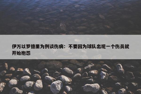 伊万以罗德里为例谈伤病：不要因为球队出现一个伤员就开始抱怨