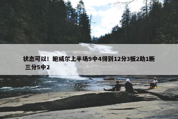 状态可以！鲍威尔上半场9中4得到12分3板2助1断 三分5中2