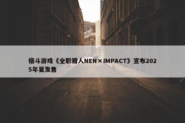 格斗游戏《全职猎人NEN×IMPACT》宣布2025年夏发售