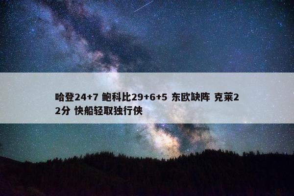 哈登24+7 鲍科比29+6+5 东欧缺阵 克莱22分 快船轻取独行侠