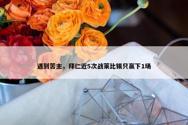 遇到苦主，拜仁近5次战莱比锡只赢下1场