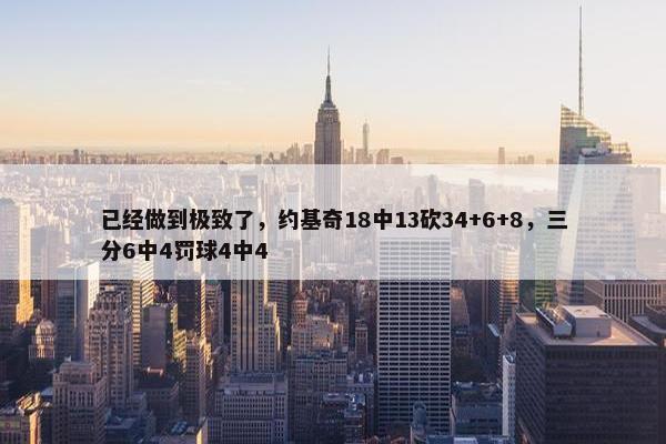 已经做到极致了，约基奇18中13砍34+6+8，三分6中4罚球4中4