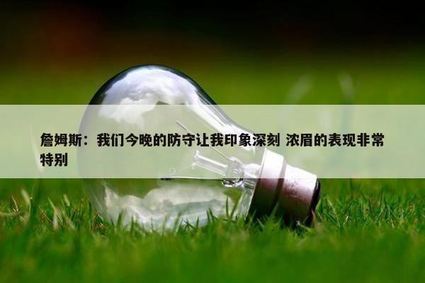 詹姆斯：我们今晚的防守让我印象深刻 浓眉的表现非常特别