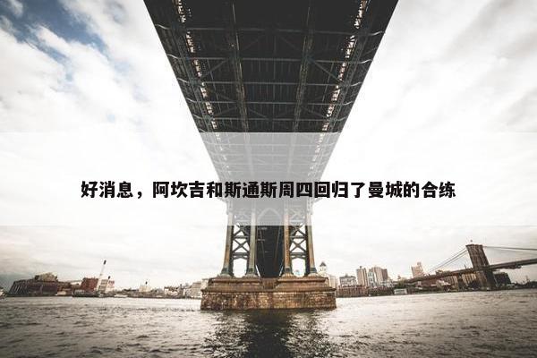 好消息，阿坎吉和斯通斯周四回归了曼城的合练