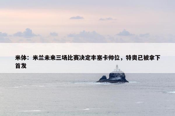 米体：米兰未来三场比赛决定丰塞卡帅位，特奥已被拿下首发