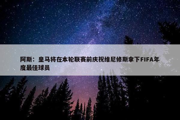 阿斯：皇马将在本轮联赛前庆祝维尼修斯拿下FIFA年度最佳球员