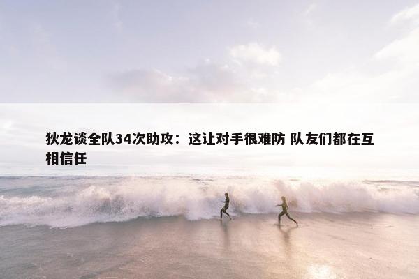 狄龙谈全队34次助攻：这让对手很难防 队友们都在互相信任