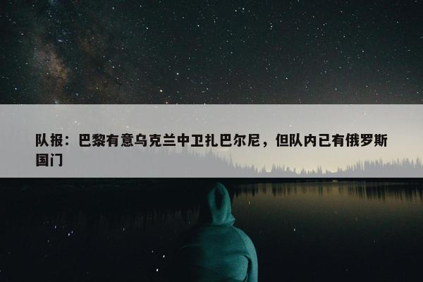 队报：巴黎有意乌克兰中卫扎巴尔尼，但队内已有俄罗斯国门