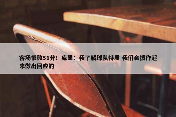 客场惨败51分！库里：我了解球队特质 我们会振作起来做出回应的