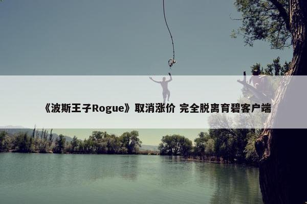 《波斯王子Rogue》取消涨价 完全脱离育碧客户端