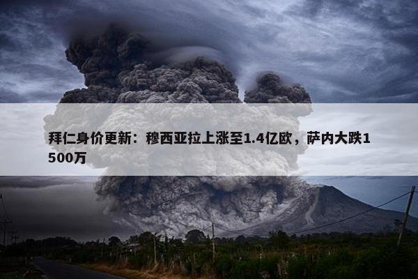 拜仁身价更新：穆西亚拉上涨至1.4亿欧，萨内大跌1500万