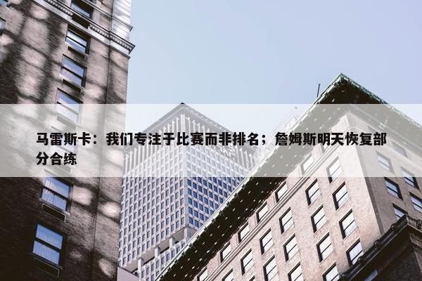 马雷斯卡：我们专注于比赛而非排名；詹姆斯明天恢复部分合练