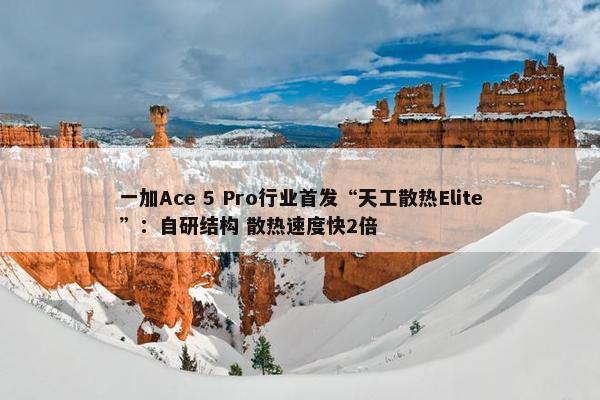 一加Ace 5 Pro行业首发“天工散热Elite”：自研结构 散热速度快2倍