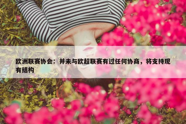 欧洲联赛协会：并未与欧超联赛有过任何协商，将支持现有结构