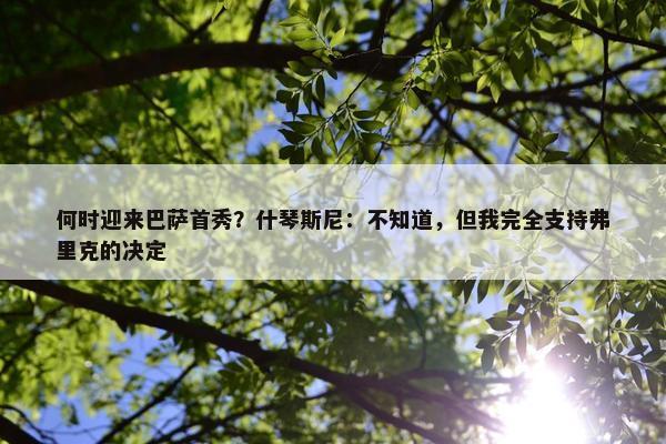 何时迎来巴萨首秀？什琴斯尼：不知道，但我完全支持弗里克的决定