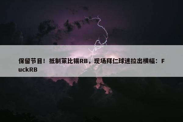 保留节目！抵制莱比锡RB，现场拜仁球迷拉出横幅：FuckRB