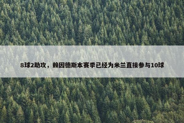 8球2助攻，赖因德斯本赛季已经为米兰直接参与10球