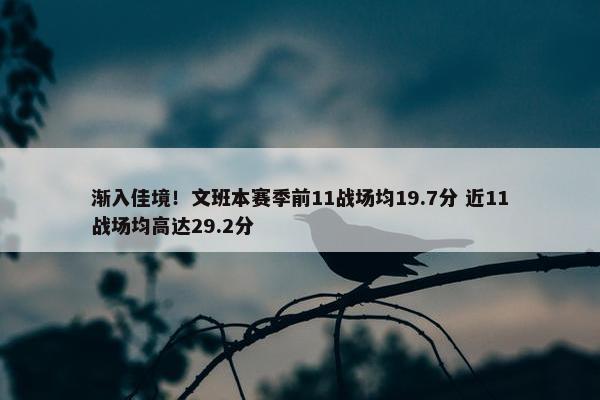 渐入佳境！文班本赛季前11战场均19.7分 近11战场均高达29.2分