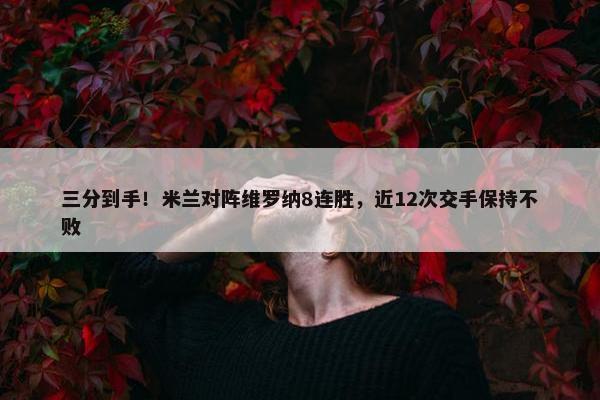 三分到手！米兰对阵维罗纳8连胜，近12次交手保持不败