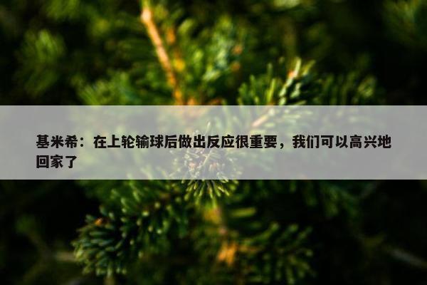 基米希：在上轮输球后做出反应很重要，我们可以高兴地回家了