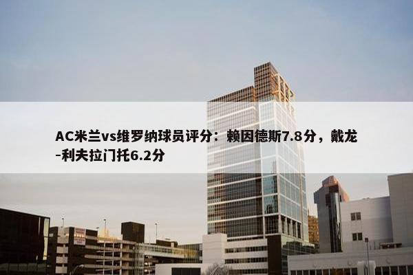 AC米兰vs维罗纳球员评分：赖因德斯7.8分，戴龙-利夫拉门托6.2分