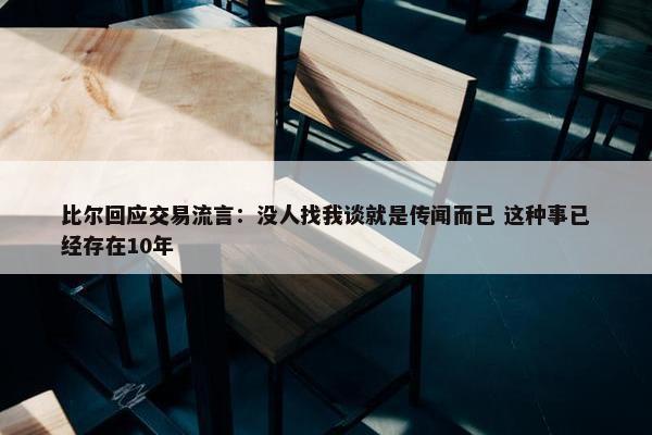 比尔回应交易流言：没人找我谈就是传闻而已 这种事已经存在10年