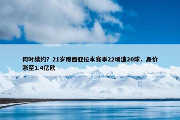 何时续约？21岁穆西亚拉本赛季22场造20球，身价涨至1.4亿欧