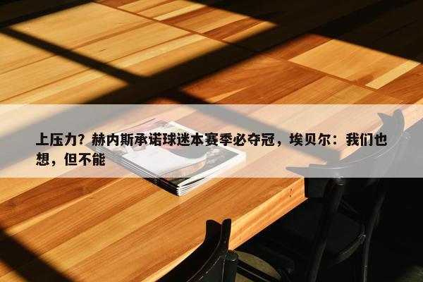 上压力？赫内斯承诺球迷本赛季必夺冠，埃贝尔：我们也想，但不能