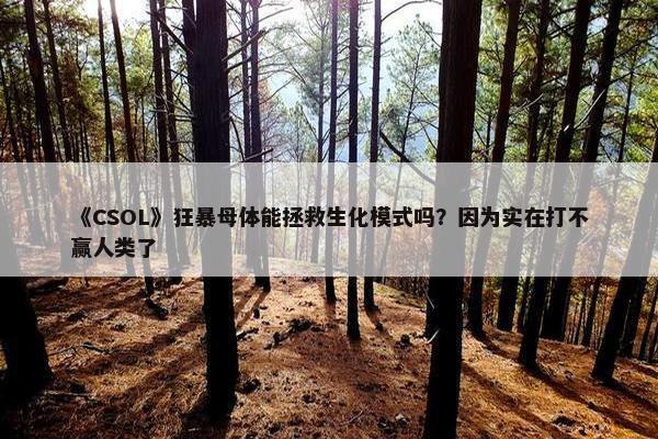 《CSOL》狂暴母体能拯救生化模式吗？因为实在打不赢人类了