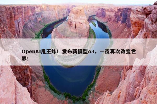 OpenAI甩王炸！发布新模型o3，一夜再次改变世界！