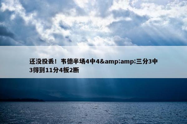 还没投丢！韦德半场4中4&amp;三分3中3得到11分4板2断