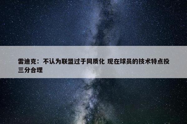 雷迪克：不认为联盟过于同质化 现在球员的技术特点投三分合理