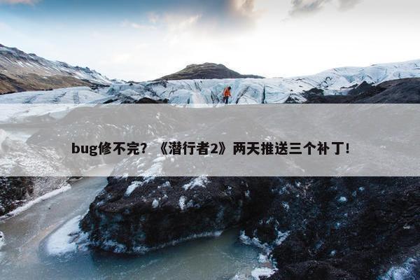 bug修不完？《潜行者2》两天推送三个补丁！